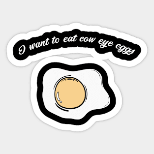 I want to eat cow eye eggs Sticker